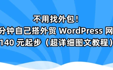不用找外包！17 分钟自己搭外贸 WordPress 网站，140 元起步（超详细图文教程）