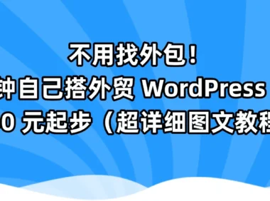 不用找外包！17 分钟自己搭外贸 WordPress 网站，140 元起步（超详细图文教程）